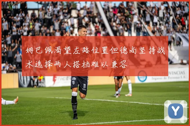 姆巴佩渴望左路位置但德尚坚持战术选择两人搭档难以兼容