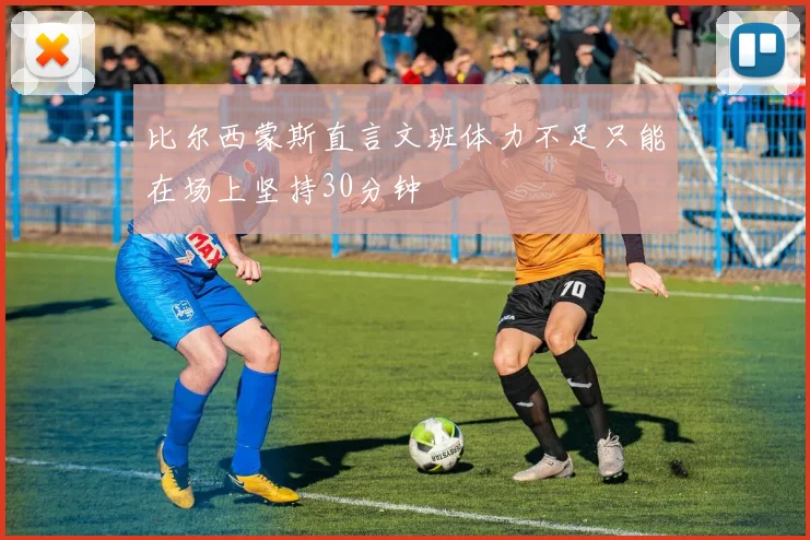 比尔西蒙斯直言文班体力不足只能在场上坚持30分钟
