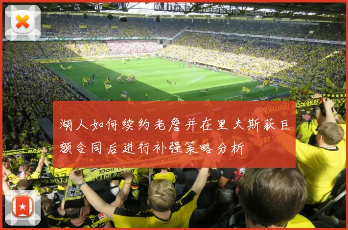 湖人如何续约老詹并在里夫斯获巨额合同后进行补强策略分析