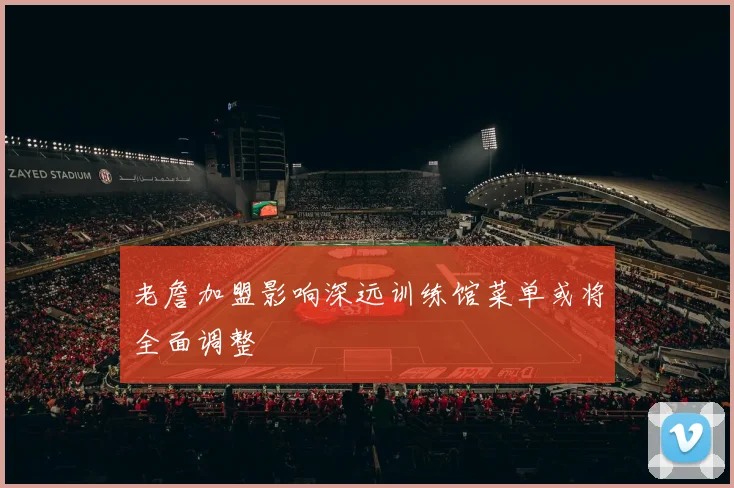 老詹加盟影响深远训练馆菜单或将全面调整