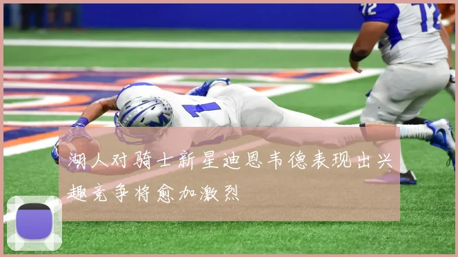 湖人对骑士新星迪恩韦德表现出兴趣竞争将愈加激烈
