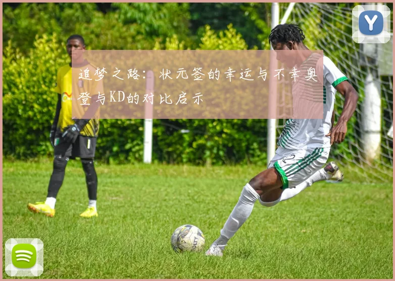 追梦之路：状元签的幸运与不幸奥登与KD的对比启示