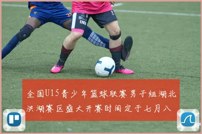 全国U15青少年篮球联赛男子组湖北洪湖赛区盛大开赛时间定于七月八日至十三日
