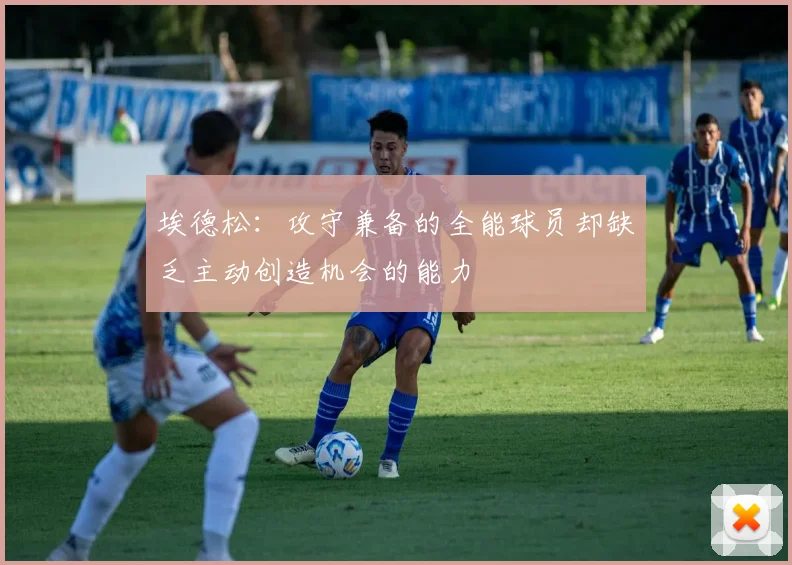 埃德松：攻守兼备的全能球员却缺乏主动创造机会的能力