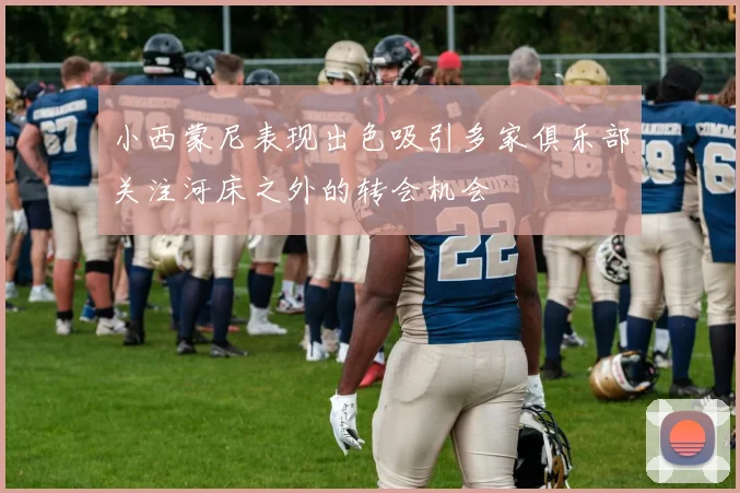 小西蒙尼表现出色吸引多家俱乐部关注河床之外的转会机会