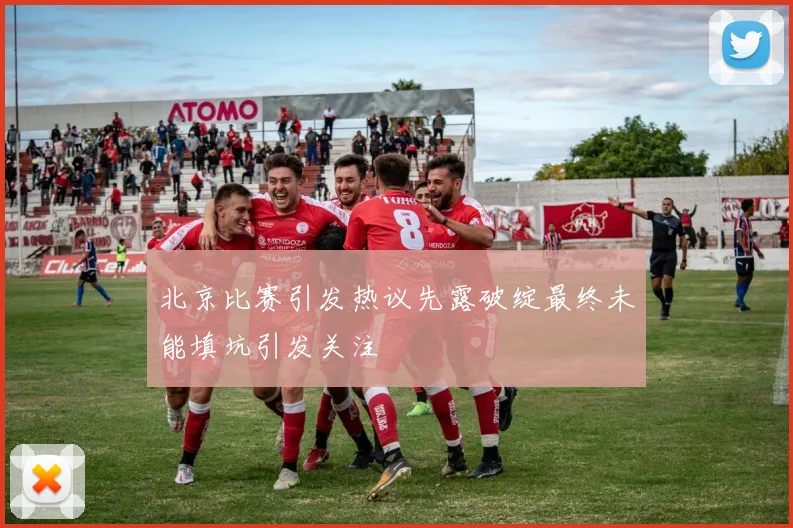 北京比赛引发热议先露破绽最终未能填坑引发关注